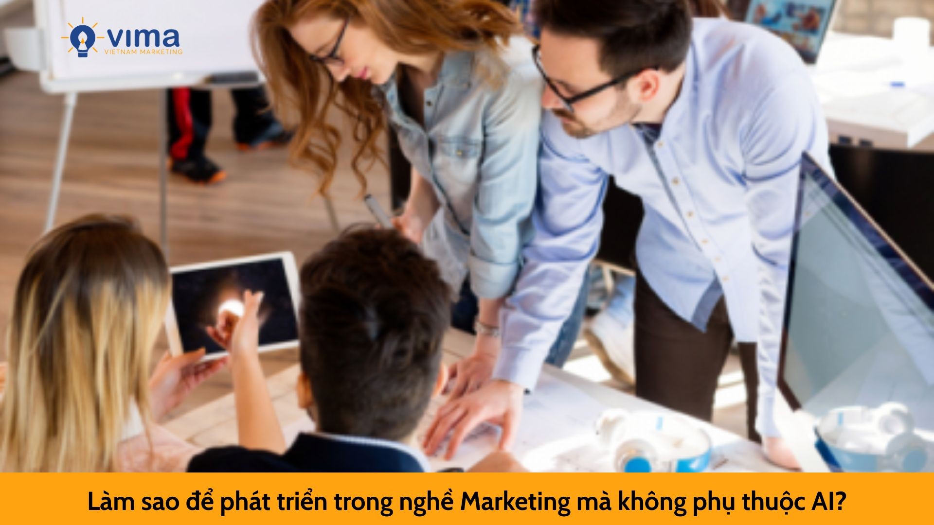 Làm sao để phát triển trong nghề Marketing mà không phụ thuộc AI?